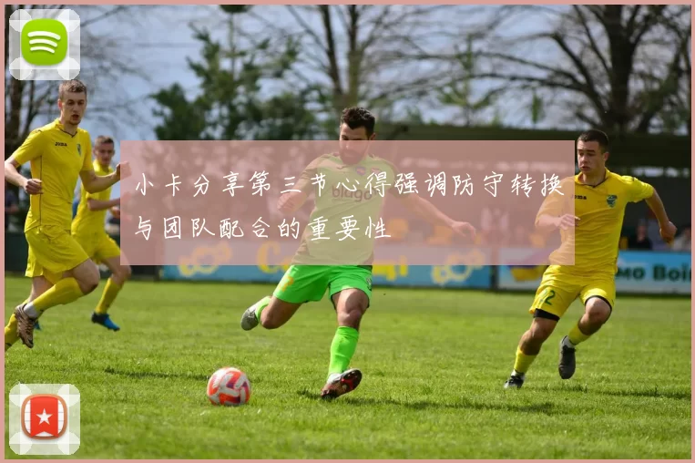 小卡分享第三节心得强调防守转换与团队配合的重要性